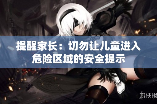 提醒家長(zhǎng)：切勿讓兒童進(jìn)入危險(xiǎn)區(qū)域的安全提示