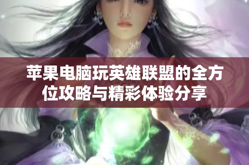 蘋果電腦玩英雄聯(lián)盟的全方位攻略與精彩體驗(yàn)分享