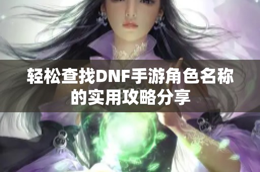 輕松查找DNF手游角色名稱的實(shí)用攻略分享