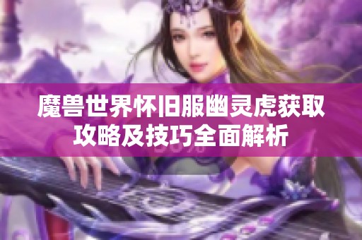 魔獸世界懷舊服幽靈虎獲取攻略及技巧全面解析