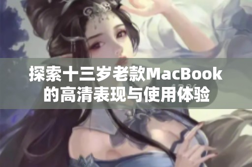 探索十三歲老款MacBook的高清表現(xiàn)與使用體驗(yàn)