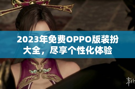2023年免費(fèi)OPPO版裝扮大全，盡享個(gè)性化體驗(yàn)