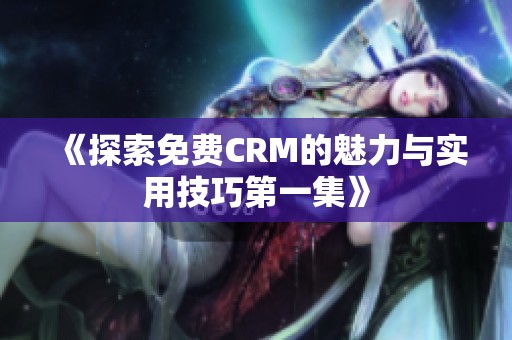 《探索免費(fèi)CRM的魅力與實(shí)用技巧第一集》