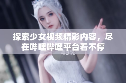 探索少女視頻精彩內(nèi)容，盡在嗶哩嗶哩平臺看不停
