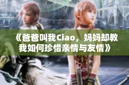 《爸爸叫我Ciao，媽媽卻教我如何珍惜親情與友情》