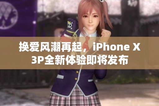 換愛風(fēng)潮再起，iPhone X3P全新體驗(yàn)即將發(fā)布