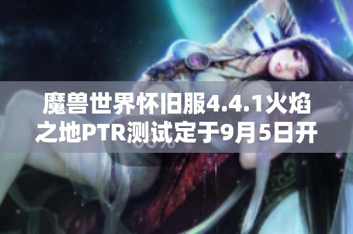 魔獸世界懷舊服4.4.1火焰之地PTR測試定于9月5日開啟