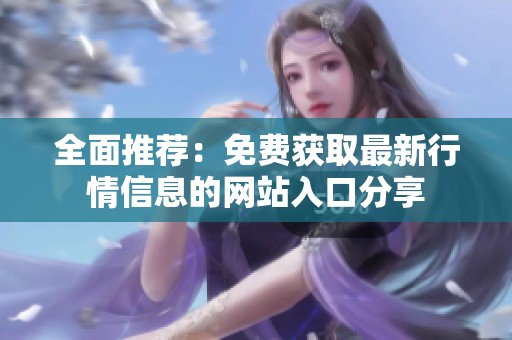 全面推薦：免費獲取最新行情信息的網(wǎng)站入口分享