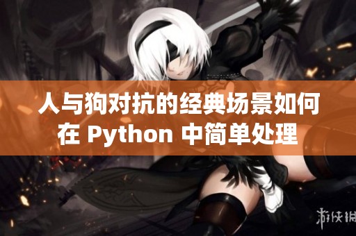 人與狗對(duì)抗的經(jīng)典場(chǎng)景如何在 Python 中簡(jiǎn)單處理
