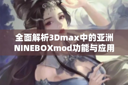 全面解析3Dmax中的亞洲NINEBOXmod功能與應(yīng)用實例