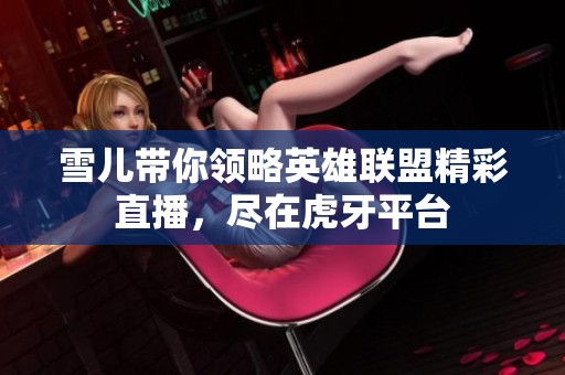 雪兒帶你領(lǐng)略英雄聯(lián)盟精彩直播，盡在虎牙平臺