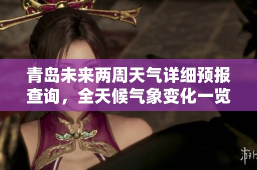 青島未來兩周天氣詳細(xì)預(yù)報(bào)查詢，全天候氣象變化一覽