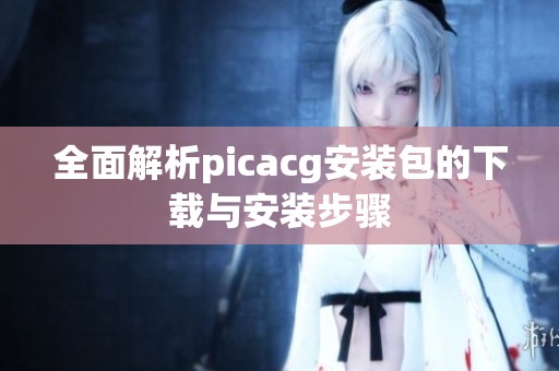 全面解析picacg安裝包的下載與安裝步驟