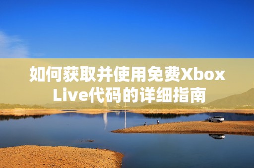 如何獲取并使用免費Xbox Live代碼的詳細指南