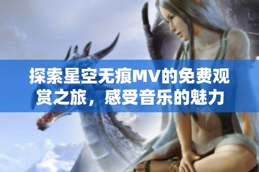 探索星空無痕MV的免費(fèi)觀賞之旅，感受音樂的魅力