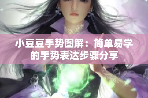 小豆豆手勢圖解：簡單易學(xué)的手勢表達步驟分享
