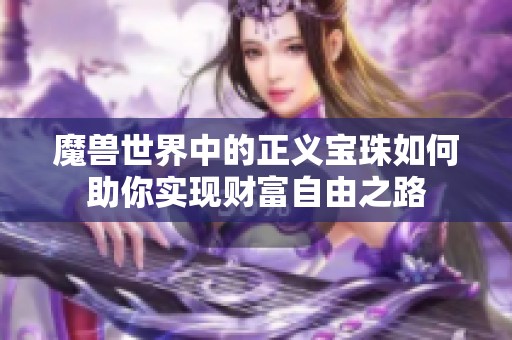 魔獸世界中的正義寶珠如何助你實現(xiàn)財富自由之路