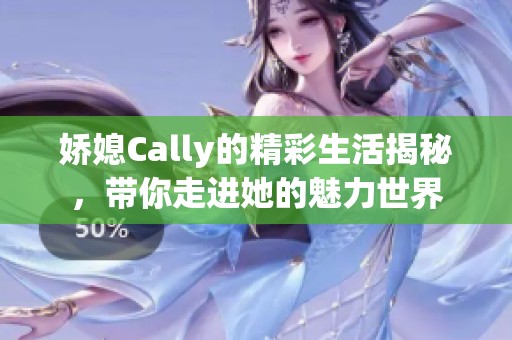 嬌媳Cally的精彩生活揭秘，帶你走進她的魅力世界