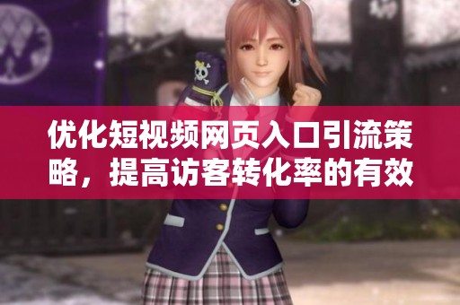 優(yōu)化短視頻網(wǎng)頁(yè)入口引流策略，提高訪客轉(zhuǎn)化率的有效方法