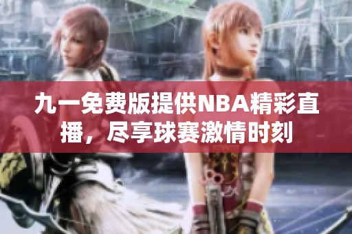 九一免費(fèi)版提供NBA精彩直播，盡享球賽激情時(shí)刻