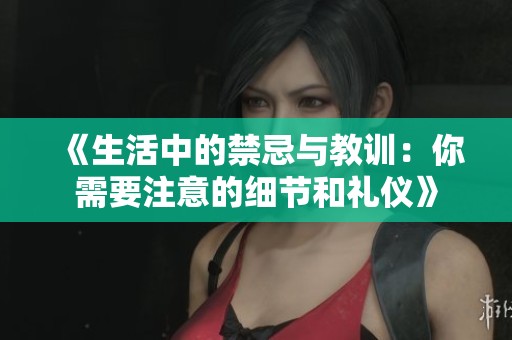 《生活中的禁忌與教訓(xùn)：你需要注意的細(xì)節(jié)和禮儀》