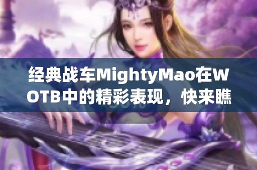 經(jīng)典戰(zhàn)車MightyMao在WOTB中的精彩表現(xiàn)，快來瞧瞧！