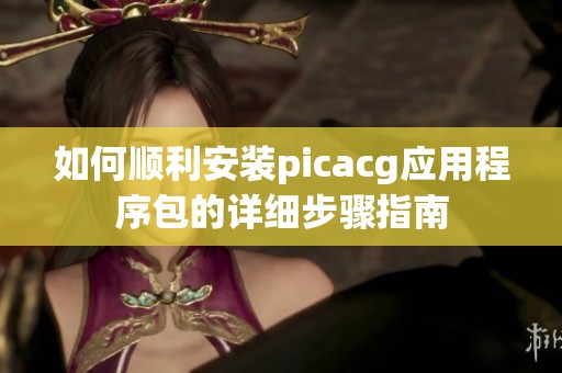 如何順利安裝picacg應(yīng)用程序包的詳細(xì)步驟指南