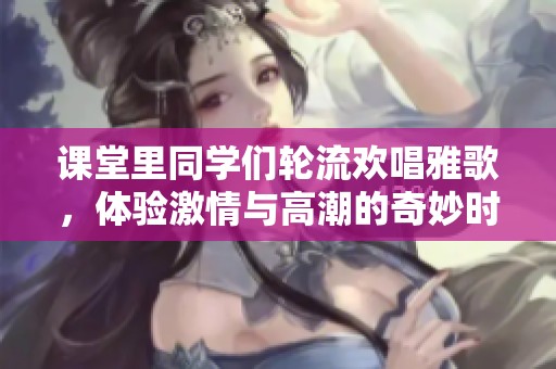 課堂里同學(xué)們輪流歡唱雅歌，體驗激情與高潮的奇妙時刻