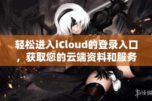 輕松進(jìn)入iCloud的登錄入口，獲取您的云端資料和服務(wù)