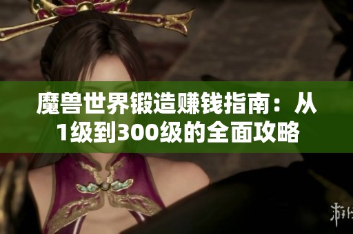 魔獸世界鍛造賺錢指南：從1級到300級的全面攻略