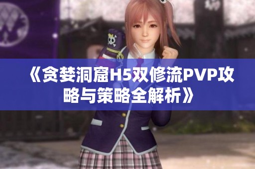 《貪婪洞窟H5雙修流PVP攻略與策略全解析》
