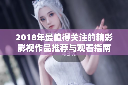 2018年最值得關(guān)注的精彩影視作品推薦與觀看指南