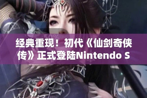 經(jīng)典重現(xiàn)！初代《仙劍奇?zhèn)b傳》正式登陸Nintendo Switch平臺(tái)