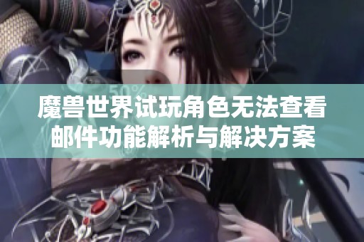 魔獸世界試玩角色無(wú)法查看郵件功能解析與解決方案