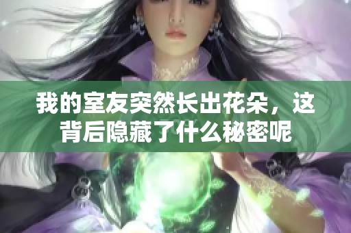 我的室友突然長出花朵，這背后隱藏了什么秘密呢