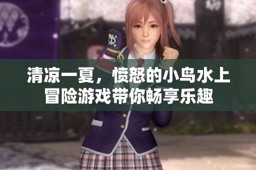 清涼一夏，憤怒的小鳥水上冒險游戲帶你暢享樂趣