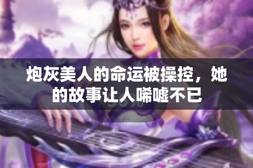 炮灰美人的命運(yùn)被操控，她的故事讓人唏噓不已