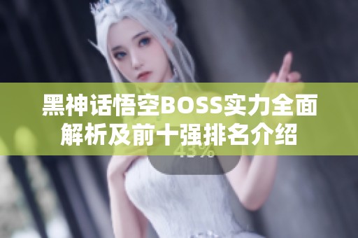 黑神話悟空BOSS實(shí)力全面解析及前十強(qiáng)排名介紹