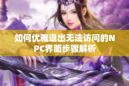 如何優(yōu)雅退出無法訪問的NPC界面步驟解析