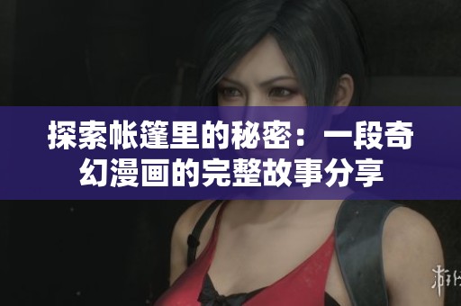 探索帳篷里的秘密：一段奇幻漫畫的完整故事分享
