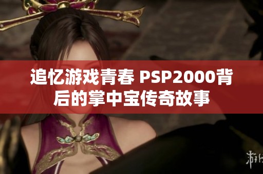 追憶游戲青春 PSP2000背后的掌中寶傳奇故事