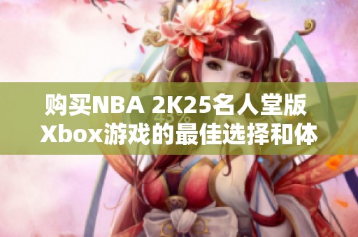 購買NBA 2K25名人堂版 Xbox游戲的最佳選擇和體驗