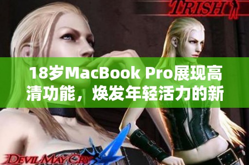 18歲MacBook Pro展現(xiàn)高清功能，煥發(fā)年輕活力的新魅力
