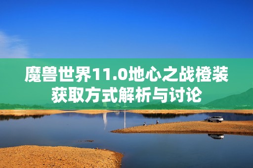 魔獸世界11.0地心之戰(zhàn)橙裝獲取方式解析與討論