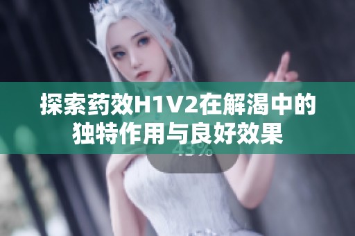 探索藥效H1V2在解渴中的獨特作用與良好效果
