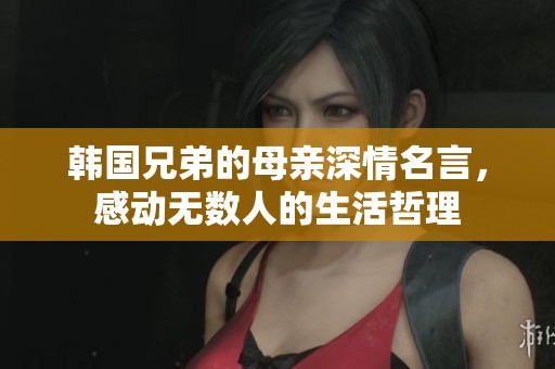 韓國兄弟的母親深情名言，感動無數(shù)人的生活哲理