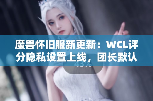 魔獸懷舊服新更新：WCL評分隱私設(shè)置上線，團(tuán)長默認(rèn)評分為零分