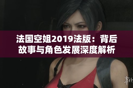 法國空姐2019法版：背后故事與角色發(fā)展深度解析