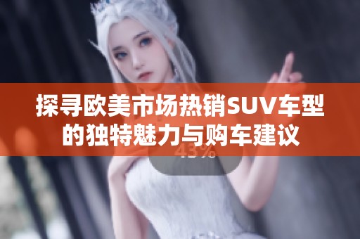 探尋歐美市場熱銷SUV車型的獨特魅力與購車建議