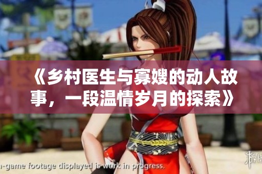 《鄉(xiāng)村醫(yī)生與寡嫂的動(dòng)人故事，一段溫情歲月的探索》